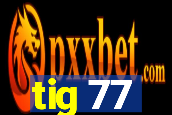 tig 77